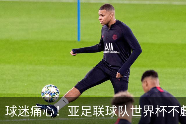 球迷痛心！亚足联球队世界杯不觑欧洲强敌 国足都赢不了泰国