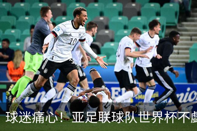 球迷痛心！亚足联球队世界杯不觑欧洲强敌 国足都赢不了泰国